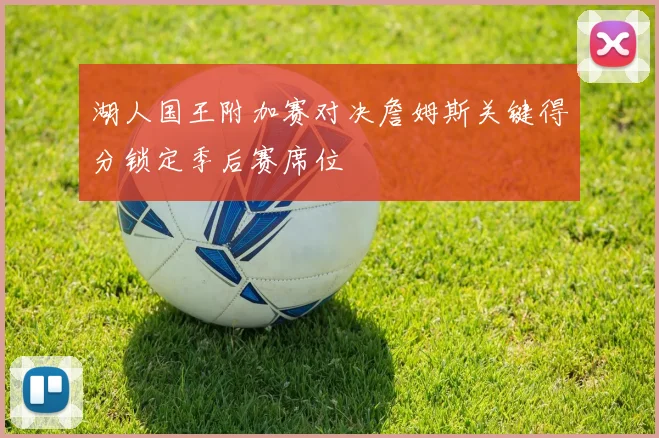 湖人国王附加赛对决詹姆斯关键得分锁定季后赛席位