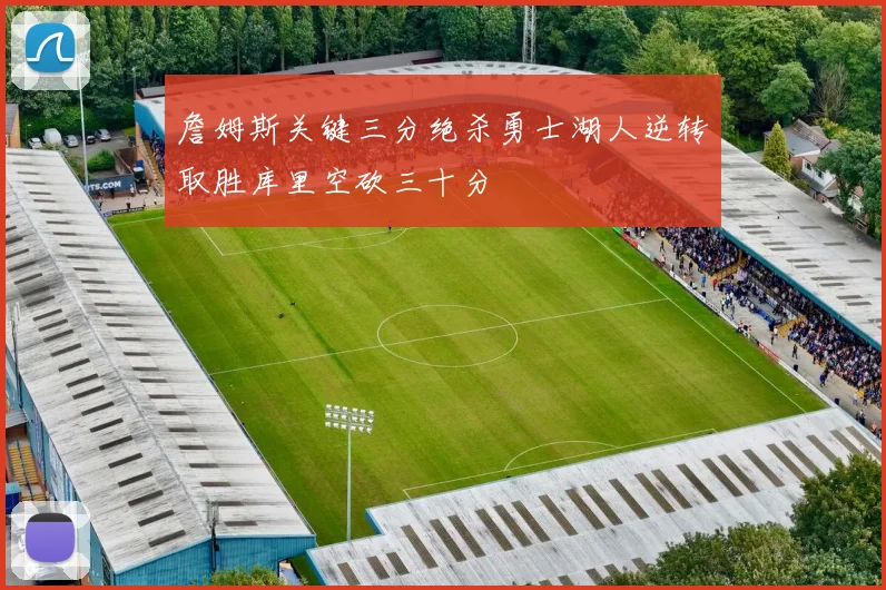 詹姆斯关键三分绝杀勇士湖人逆转取胜库里空砍三十分