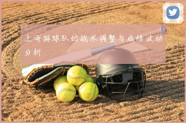 上海排球队的战术调整与成绩波动分析