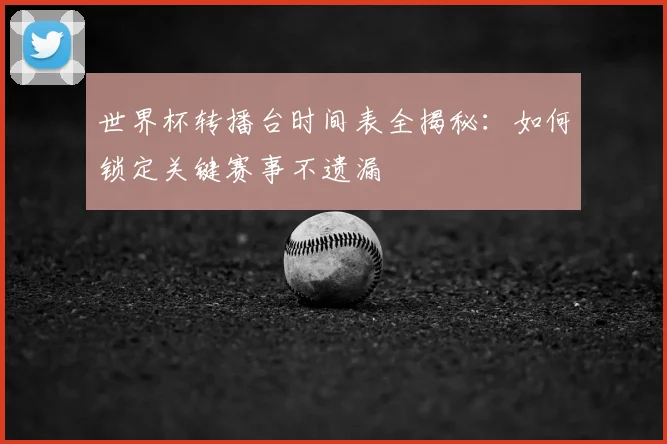 世界杯转播台时间表全揭秘:如何锁定关键赛事不遗漏