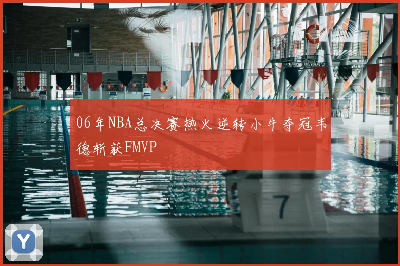 06年NBA总决赛热火逆转小牛夺冠韦德斩获FMVP