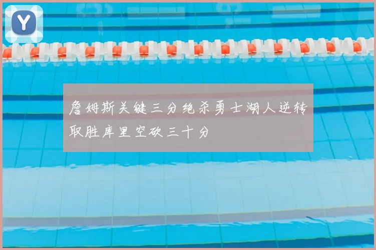 詹姆斯关键三分绝杀勇士湖人逆转取胜库里空砍三十分