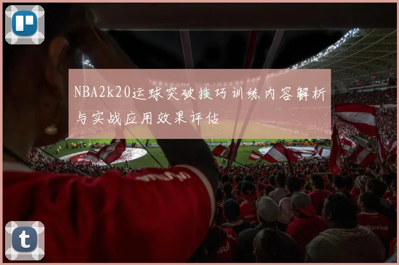 NBA2k20运球突破技巧训练内容解析与实战应用效果评估