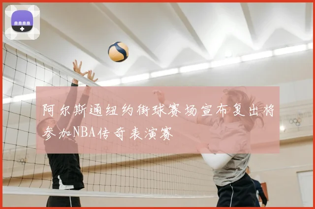 阿尔斯通纽约街球赛场宣布复出将参加NBA传奇表演赛