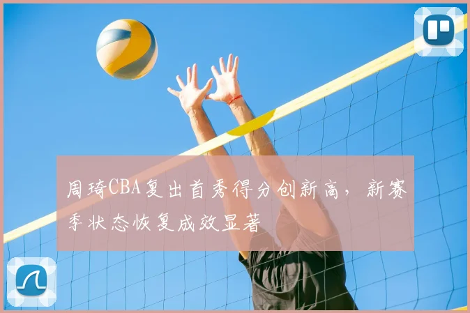 周琦CBA复出首秀得分创新高,新赛季状态恢复成效显著