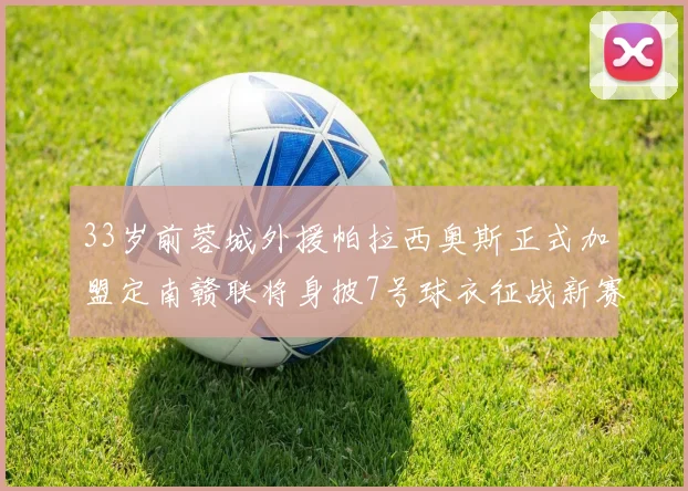 33岁前蓉城外援帕拉西奥斯正式加盟定南赣联将身披7号球衣征战新赛季