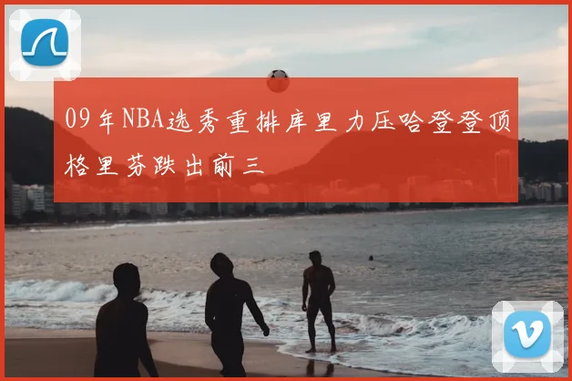 09年NBA选秀重排库里力压哈登登顶格里芬跌出前三