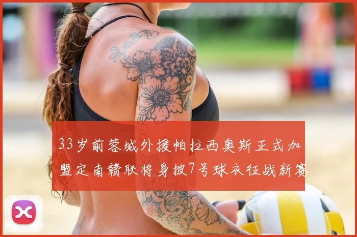 33岁前蓉城外援帕拉西奥斯正式加盟定南赣联将身披7号球衣征战新赛季
