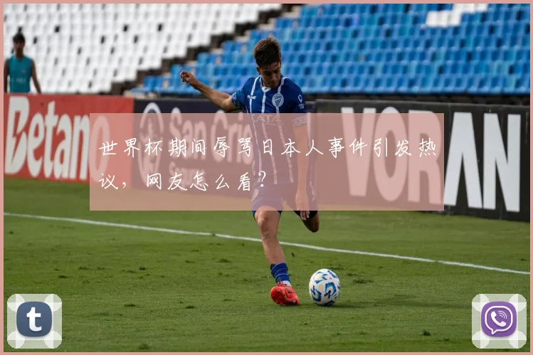 世界杯期间辱骂日本人事件引发热议，网友怎么看？