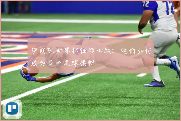 伊朗队世界杯征程回顾:他们如何成为亚洲足球旗帜