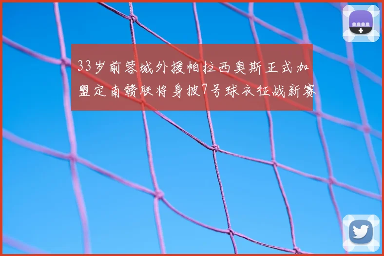 33岁前蓉城外援帕拉西奥斯正式加盟定南赣联将身披7号球衣征战新赛季