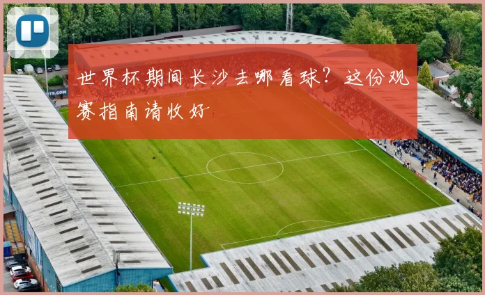 世界杯期间长沙去哪看球?这份观赛指南请收好