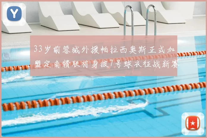33岁前蓉城外援帕拉西奥斯正式加盟定南赣联将身披7号球衣征战新赛季