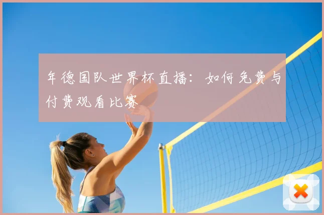 年德国队世界杯直播:如何免费与付费观看比赛