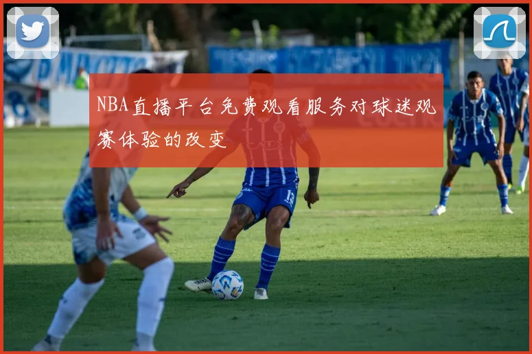 NBA直播平台免费观看服务对球迷观赛体验的改变