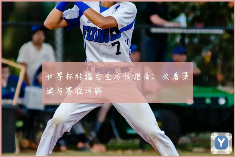 世界杯转播台全方位指南：收看渠道与赛程详解