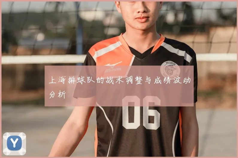 上海排球队的战术调整与成绩波动分析