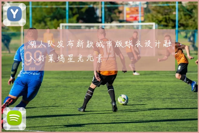 湖人队发布新款城市版球衣设计融入好莱坞星光元素