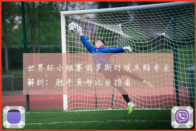 世界杯小组赛俄罗斯对埃及赔率全解析:胜平负与比分指南