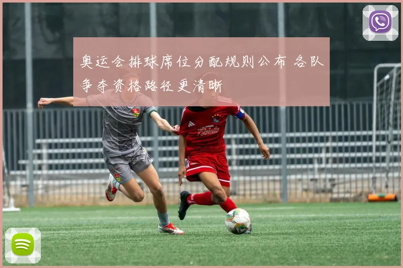奥运会排球席位分配规则公布 各队争夺资格路径更清晰