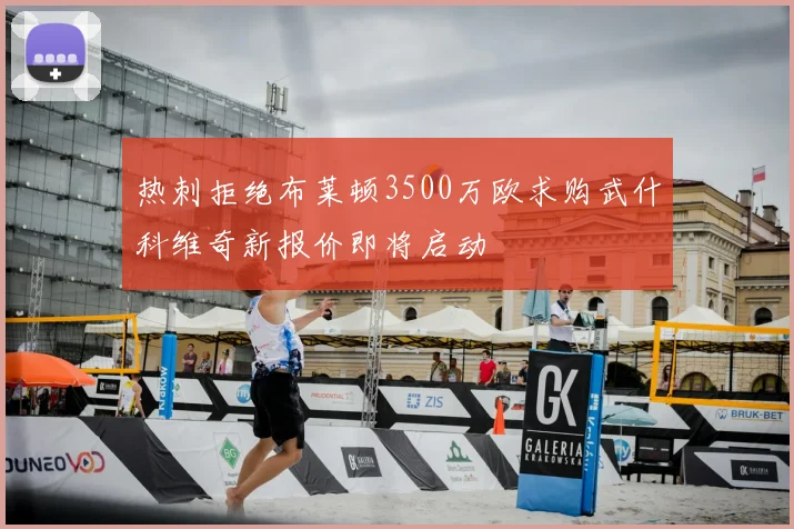 热刺拒绝布莱顿3500万欧求购武什科维奇新报价即将启动