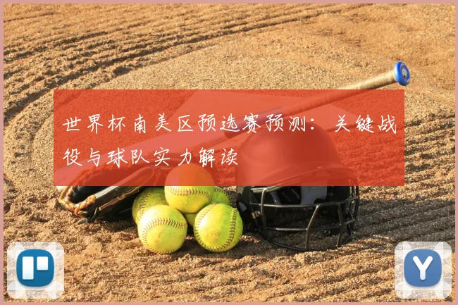 世界杯南美区预选赛预测：关键战役与球队实力解读
