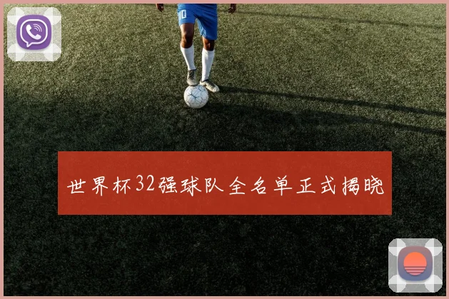 世界杯32强球队全名单正式揭晓