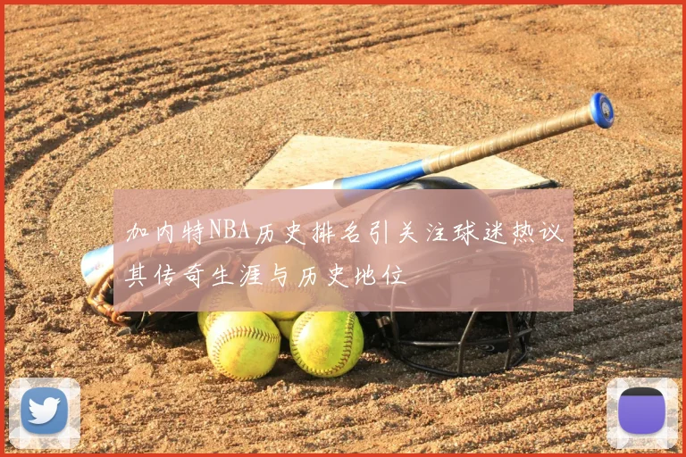 加内特NBA历史排名引关注球迷热议其传奇生涯与历史地位