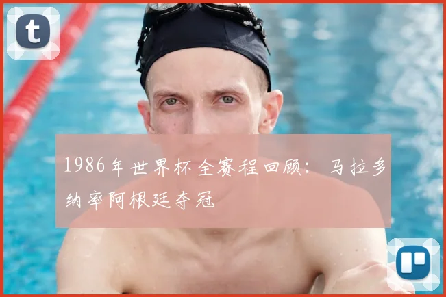 1986年世界杯全赛程回顾：马拉多纳率阿根廷夺冠