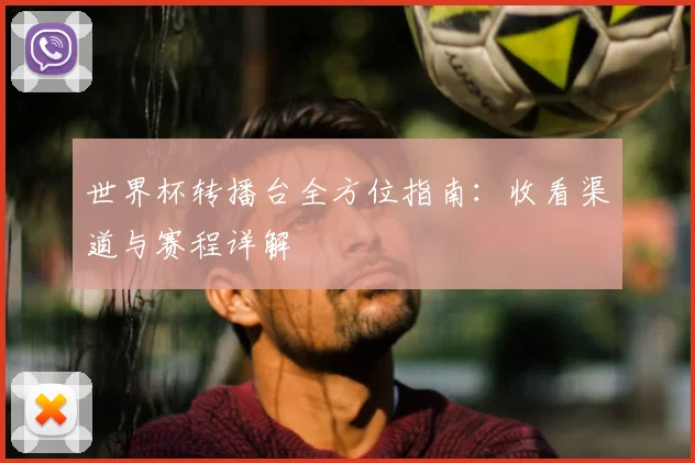 世界杯转播台全方位指南：收看渠道与赛程详解