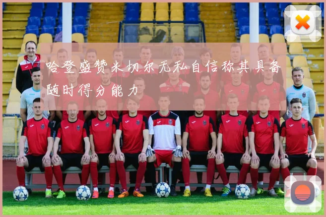 哈登盛赞米切尔无私自信称其具备随时得分能力