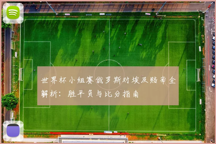 世界杯小组赛俄罗斯对埃及赔率全解析：胜平负与比分指南