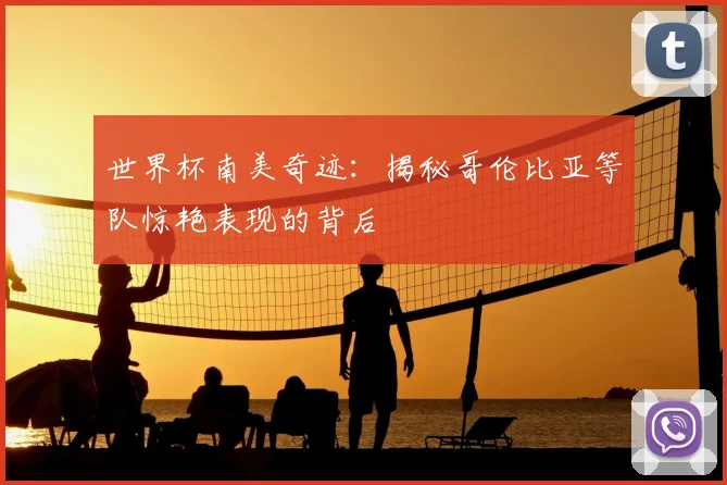 世界杯南美奇迹：揭秘哥伦比亚等队惊艳表现的背后