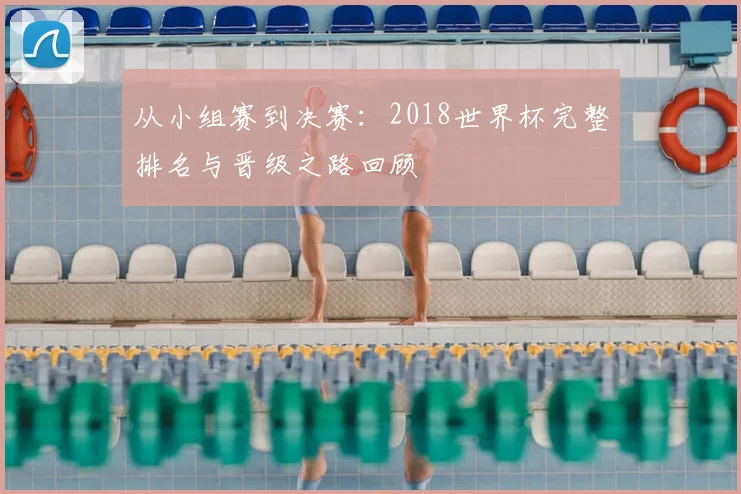 从小组赛到决赛:2018世界杯完整排名与晋级之路回顾