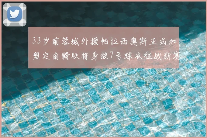 33岁前蓉城外援帕拉西奥斯正式加盟定南赣联将身披7号球衣征战新赛季