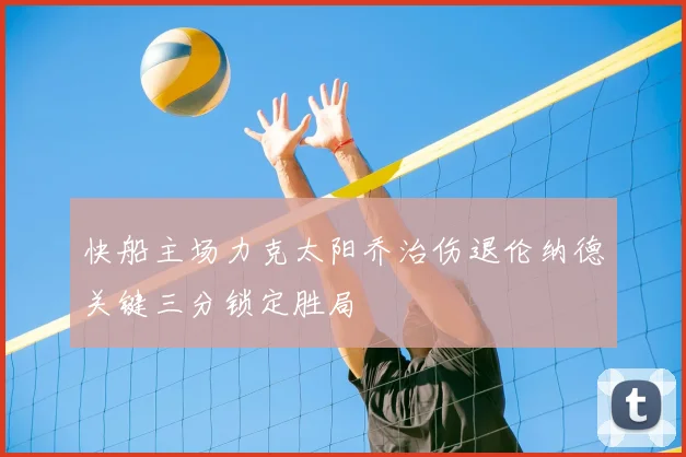 快船主场力克太阳乔治伤退伦纳德关键三分锁定胜局