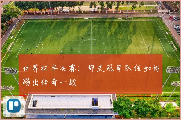 世界杯半决赛：那支冠军队伍如何踢出传奇一战
