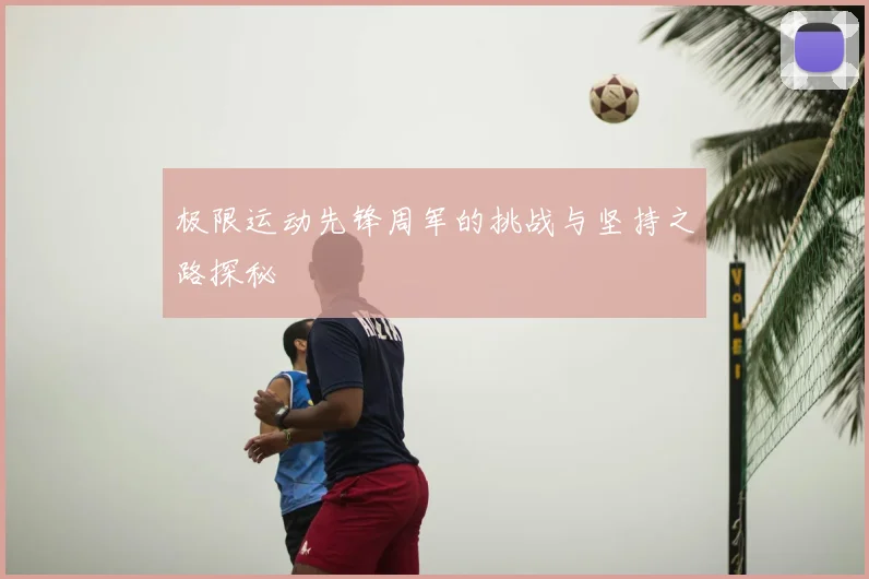 极限运动先锋周军的挑战与坚持之路探秘