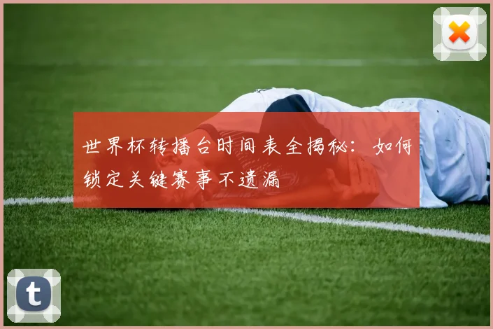 世界杯转播台时间表全揭秘:如何锁定关键赛事不遗漏