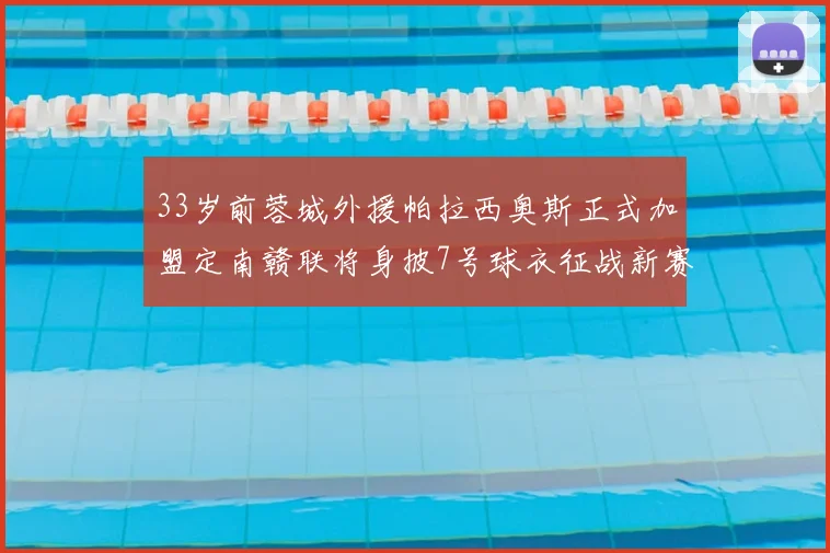 33岁前蓉城外援帕拉西奥斯正式加盟定南赣联将身披7号球衣征战新赛季