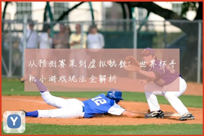 从预测赛果到虚拟执教：世界杯手机小游戏玩法全解析