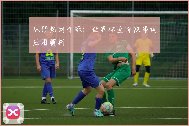 从预热到夺冠:世界杯全阶段串词应用解析