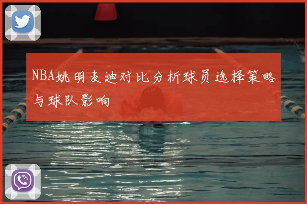 NBA姚明麦迪对比分析球员选择策略与球队影响