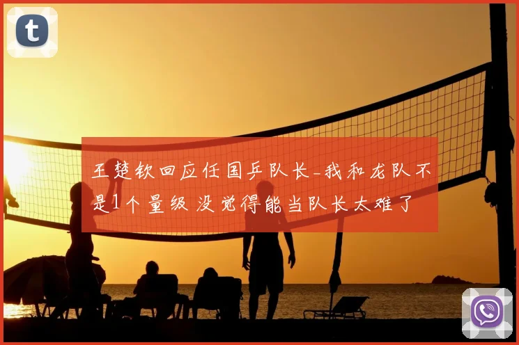 王楚钦回应任国乒队长_我和龙队不是1个量级 没觉得能当队长太难了