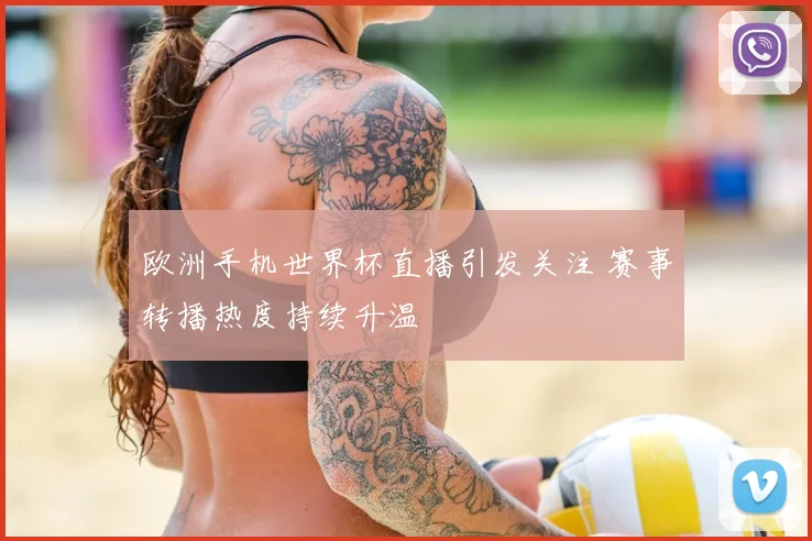 欧洲手机世界杯直播引发关注 赛事转播热度持续升温