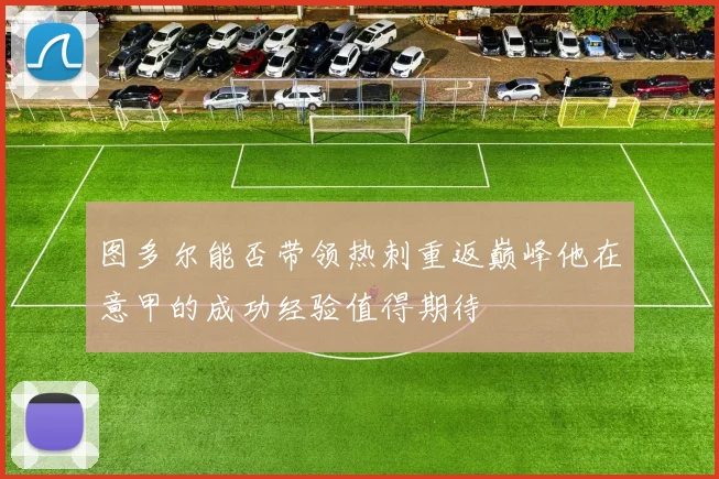 图多尔能否带领热刺重返巅峰他在意甲的成功经验值得期待