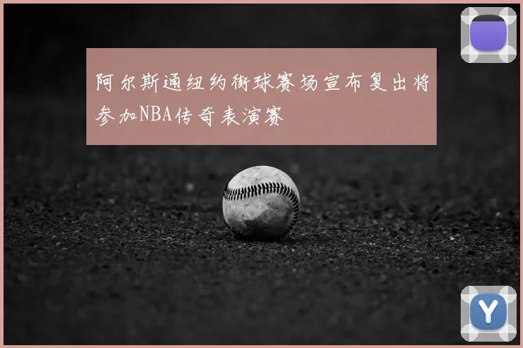 阿尔斯通纽约街球赛场宣布复出将参加NBA传奇表演赛