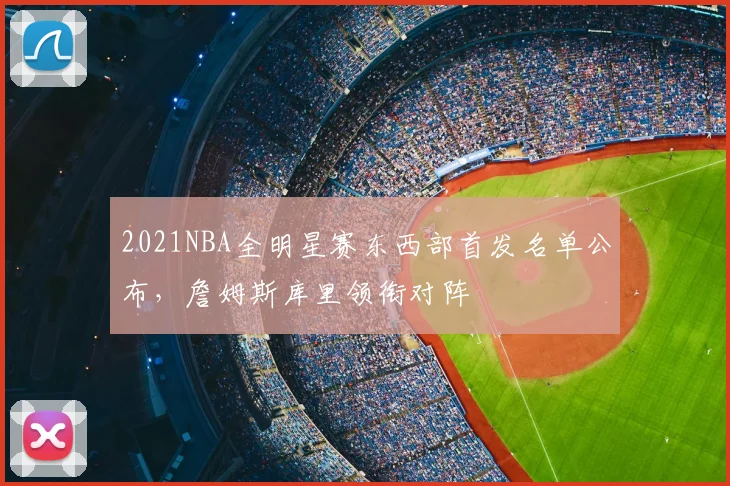 2021NBA全明星赛东西部首发名单公布,詹姆斯库里领衔对阵